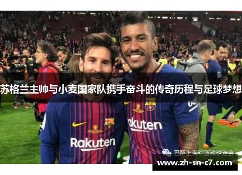 苏格兰主帅与小麦国家队携手奋斗的传奇历程与足球梦想 苏格兰主帅与小麦国家队携手奋斗的传奇历程与足球梦想