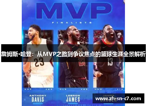 詹姆斯·哈登:从MVP之路到争议焦点的篮球生涯全景解析 詹姆斯·哈登:从MVP之路到争议焦点的篮球生涯全景解析