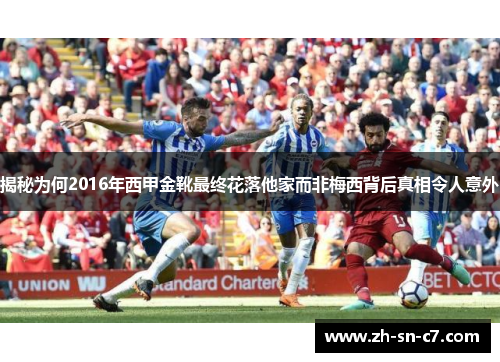 揭秘为何2016年西甲金靴最终花落他家而非梅西背后真相令人意外