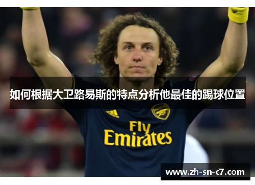 如何根据大卫路易斯的特点分析他最佳的踢球位置