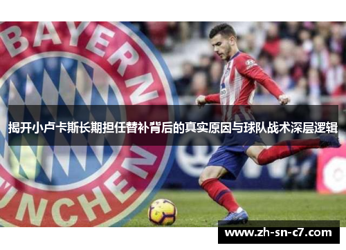 揭开小卢卡斯长期担任替补背后的真实原因与球队战术深层逻辑 揭开小卢卡斯长期担任替补背后的真实原因与球队战术深层逻辑