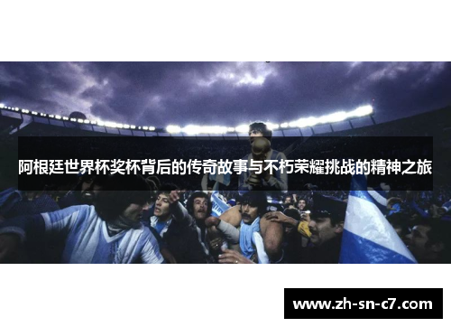 阿根廷世界杯奖杯背后的传奇故事与不朽荣耀挑战的精神之旅