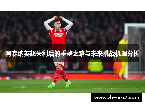 阿森纳英超失利后的重整之路与未来挑战机遇分析 阿森纳英超失利后的重整之路与未来挑战机遇分析