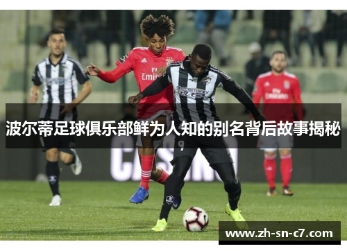 波尔蒂足球俱乐部鲜为人知的别名背后故事揭秘
