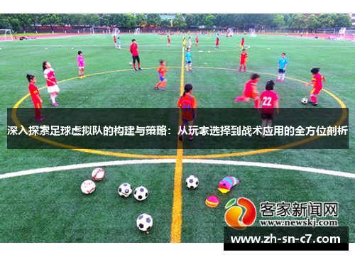 深入探索足球虚拟队的构建与策略：从玩家选择到战术应用的全方位剖析