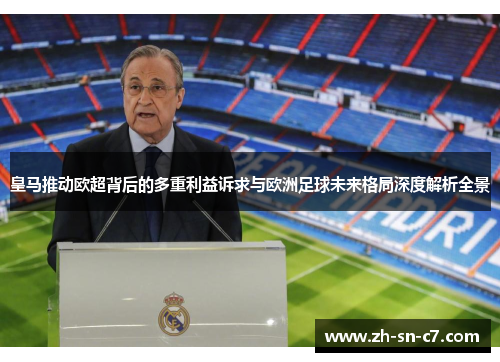 皇马推动欧超背后的多重利益诉求与欧洲足球未来格局深度解析全景
