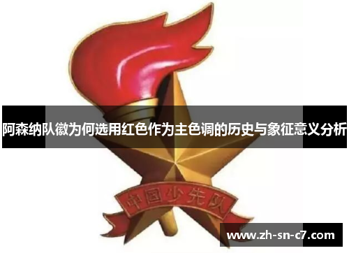 阿森纳队徽为何选用红色作为主色调的历史与象征意义分析