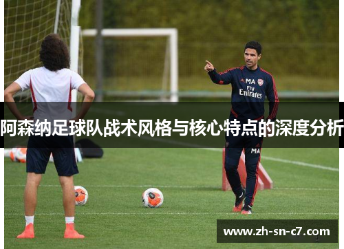 阿森纳足球队战术风格与核心特点的深度分析 阿森纳足球队战术风格与核心特点的深度分析