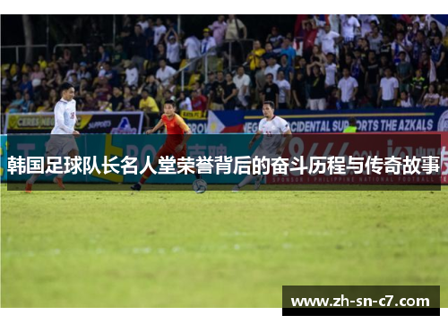 韩国足球队长名人堂荣誉背后的奋斗历程与传奇故事