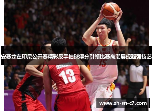 安赛龙在印尼公开赛精彩反手抽球得分引领比赛高潮展现超强技艺