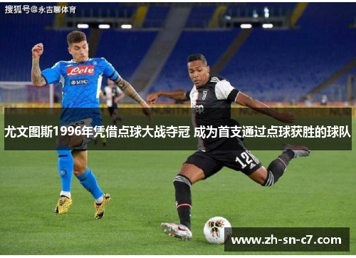 尤文图斯1996年凭借点球大战夺冠 成为首支通过点球获胜的球队