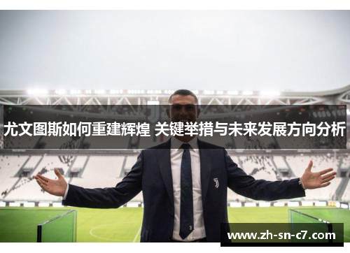 尤文图斯如何重建辉煌 关键举措与未来发展方向分析 尤文图斯如何重建辉煌 关键举措与未来发展方向分析