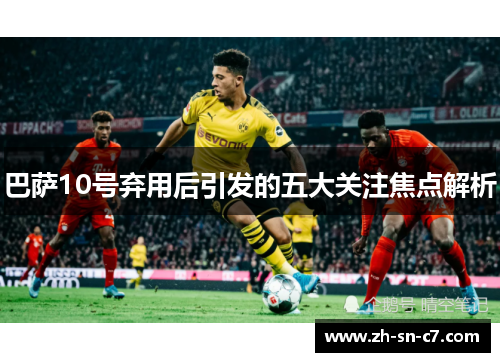 巴萨10号弃用后引发的五大关注焦点解析