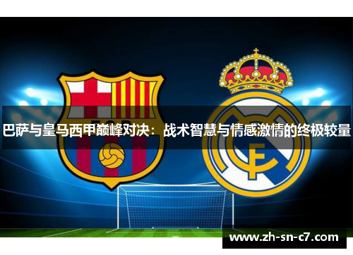 巴萨与皇马西甲巅峰对决：战术智慧与情感激情的终极较量