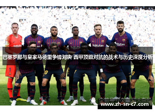 巴塞罗那与皇家马德里争锋对决 西甲顶级对抗的战术与历史深度分析