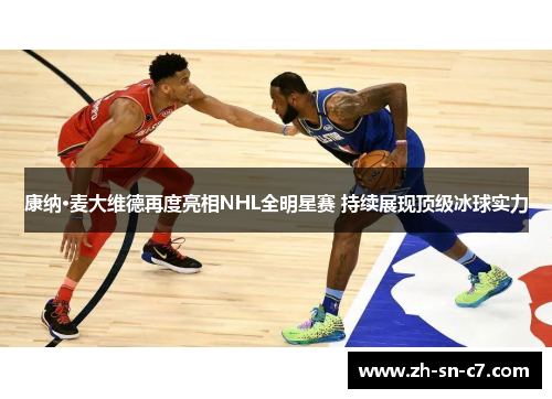 康纳·麦大维德再度亮相NHL全明星赛 持续展现顶级冰球实力