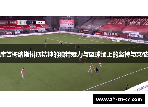 库普梅纳斯拼搏精神的独特魅力与篮球场上的坚持与突破