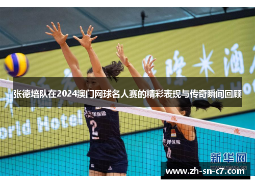 张德培队在2024澳门网球名人赛的精彩表现与传奇瞬间回顾