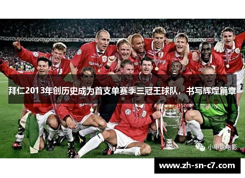 拜仁2013年创历史成为首支单赛季三冠王球队,书写辉煌篇章 拜仁2013年创历史成为首支单赛季三冠王球队,书写辉煌篇章