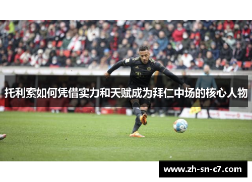 托利索如何凭借实力和天赋成为拜仁中场的核心人物 托利索如何凭借实力和天赋成为拜仁中场的核心人物