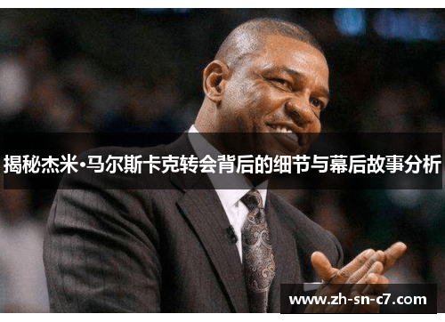 揭秘杰米·马尔斯卡克转会背后的细节与幕后故事分析 揭秘杰米·马尔斯卡克转会背后的细节与幕后故事分析