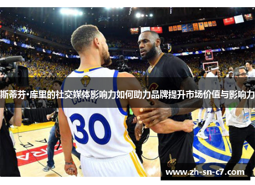 斯蒂芬·库里的社交媒体影响力如何助力品牌提升市场价值与影响力