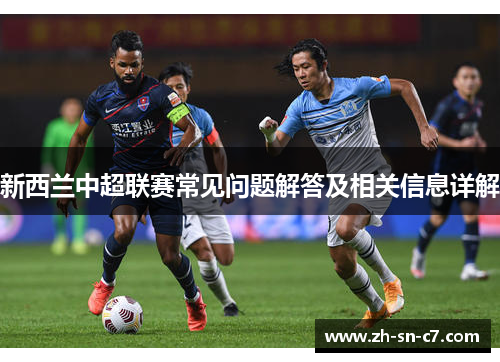 新西兰中超联赛常见问题解答及相关信息详解 新西兰中超联赛常见问题解答及相关信息详解