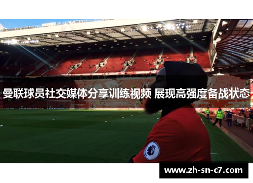 曼联球员社交媒体分享训练视频 展现高强度备战状态