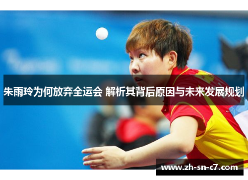 朱雨玲为何放弃全运会 解析其背后原因与未来发展规划