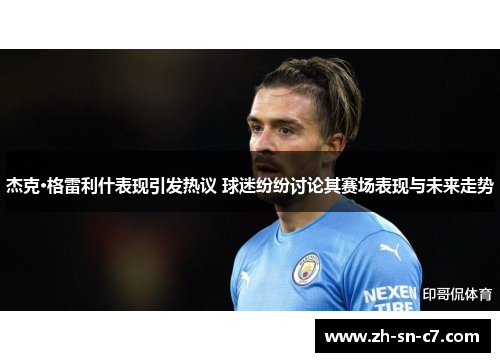 杰克·格雷利什表现引发热议 球迷纷纷讨论其赛场表现与未来走势