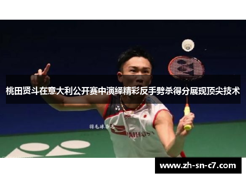 桃田贤斗在意大利公开赛中演绎精彩反手劈杀得分展现顶尖技术