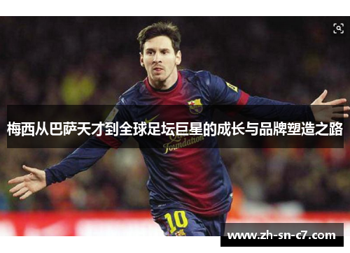 梅西从巴萨天才到全球足坛巨星的成长与品牌塑造之路