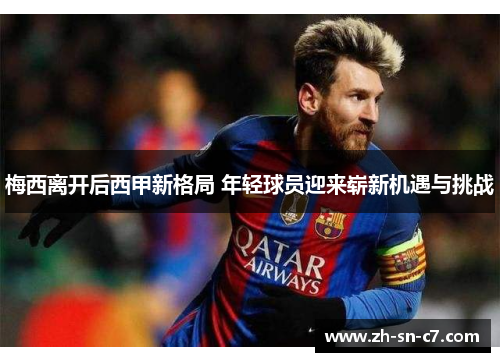 梅西离开后西甲新格局 年轻球员迎来崭新机遇与挑战