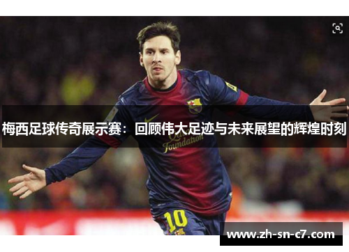 梅西足球传奇展示赛：回顾伟大足迹与未来展望的辉煌时刻