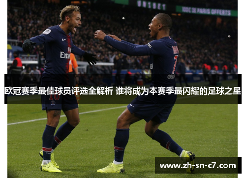 欧冠赛季最佳球员评选全解析 谁将成为本赛季最闪耀的足球之星