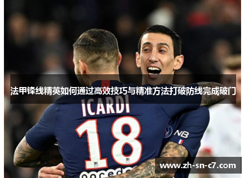 法甲锋线精英如何通过高效技巧与精准方法打破防线完成破门 法甲锋线精英如何通过高效技巧与精准方法打破防线完成破门