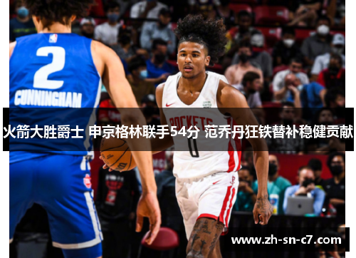 火箭大胜爵士 申京格林联手54分 范乔丹狂铁替补稳健贡献