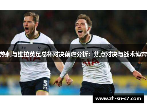 热刺与维拉英足总杯对决前瞻分析：焦点对决与战术博弈