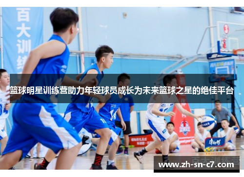 篮球明星训练营助力年轻球员成长为未来篮球之星的绝佳平台