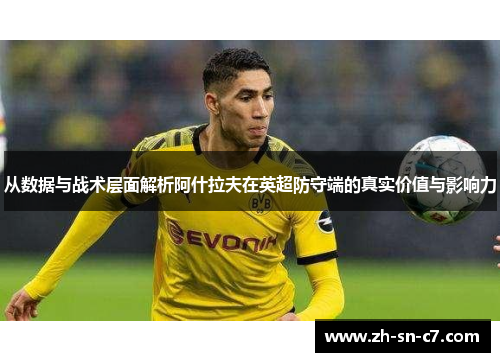 从数据与战术层面解析阿什拉夫在英超防守端的真实价值与影响力