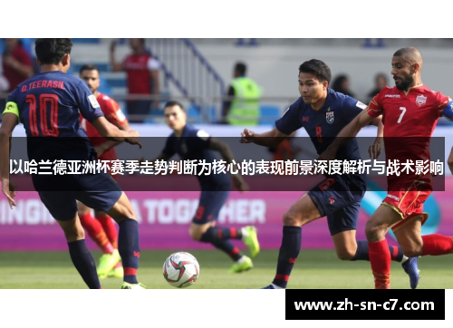 以哈兰德亚洲杯赛季走势判断为核心的表现前景深度解析与战术影响 以哈兰德亚洲杯赛季走势判断为核心的表现前景深度解析与战术影响