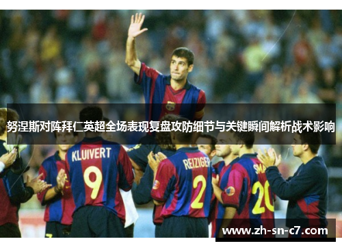 努涅斯对阵拜仁英超全场表现复盘攻防细节与关键瞬间解析战术影响 努涅斯对阵拜仁英超全场表现复盘攻防细节与关键瞬间解析战术影响