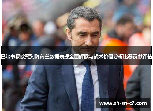 巴尔韦德欧冠对阵荷兰数据表现全面解读与战术价值分析比赛贡献评估 巴尔韦德欧冠对阵荷兰数据表现全面解读与战术价值分析比赛贡献评估