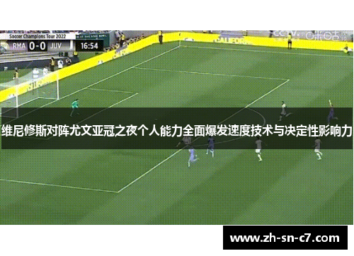维尼修斯对阵尤文亚冠之夜个人能力全面爆发速度技术与决定性影响力 维尼修斯对阵尤文亚冠之夜个人能力全面爆发速度技术与决定性影响力