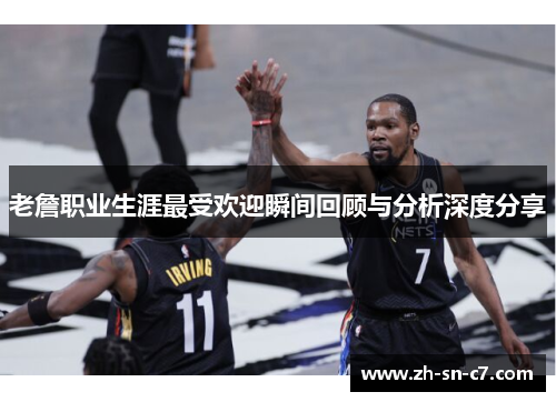 老詹职业生涯最受欢迎瞬间回顾与分析深度分享 老詹职业生涯最受欢迎瞬间回顾与分析深度分享