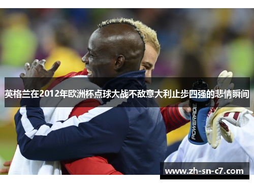 英格兰在2012年欧洲杯点球大战不敌意大利止步四强的悲情瞬间 英格兰在2012年欧洲杯点球大战不敌意大利止步四强的悲情瞬间