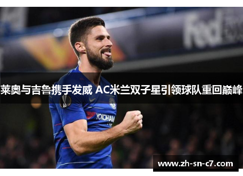 莱奥与吉鲁携手发威 AC米兰双子星引领球队重回巅峰 莱奥与吉鲁携手发威 AC米兰双子星引领球队重回巅峰