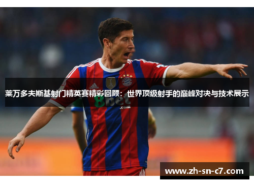 莱万多夫斯基射门精英赛精彩回顾:世界顶级射手的巅峰对决与技术展示 莱万多夫斯基射门精英赛精彩回顾:世界顶级射手的巅峰对决与技术展示