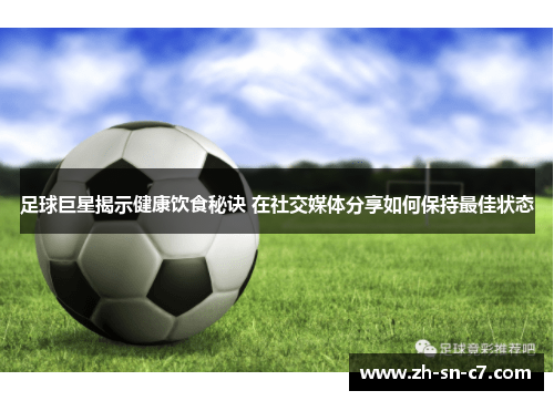 足球巨星揭示健康饮食秘诀 在社交媒体分享如何保持最佳状态