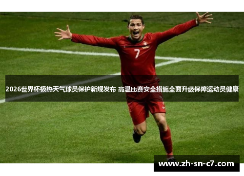 2026世界杯极热天气球员保护新规发布 高温比赛安全措施全面升级保障运动员健康